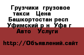 Грузчики, грузовое такси › Цена ­ 500 - Башкортостан респ., Уфимский р-н, Уфа г. Авто » Услуги   